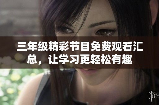 三年级精彩节目免费观看汇总，让学习更轻松有趣