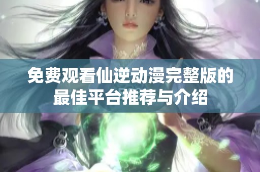 免费观看仙逆动漫完整版的最佳平台推荐与介绍