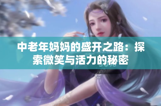 中老年妈妈的盛开之路：探索微笑与活力的秘密