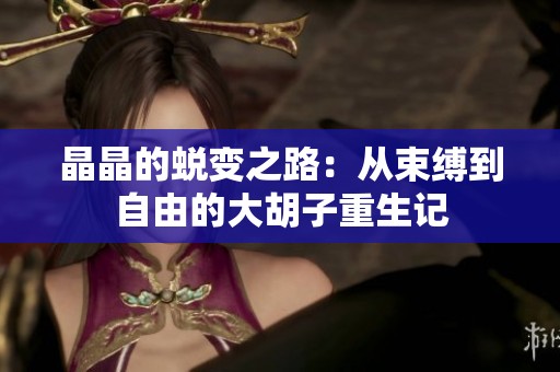 晶晶的蜕变之路：从束缚到自由的大胡子重生记