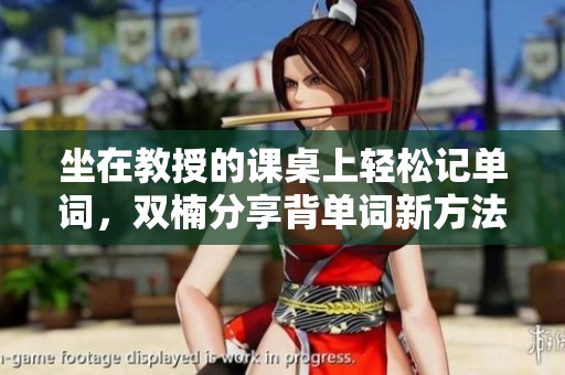 坐在教授的课桌上轻松记单词，双楠分享背单词新方法