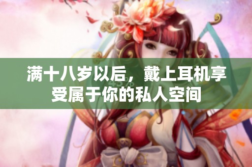 满十八岁以后，戴上耳机享受属于你的私人空间