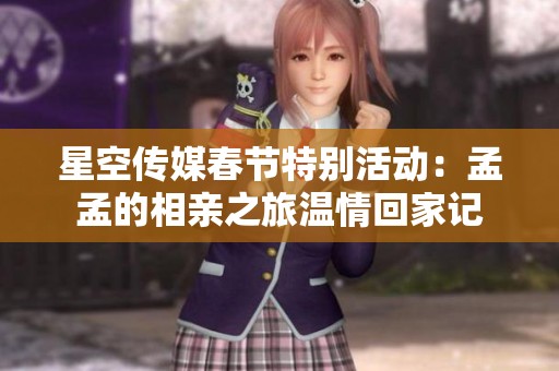 星空传媒春节特别活动：孟孟的相亲之旅温情回家记