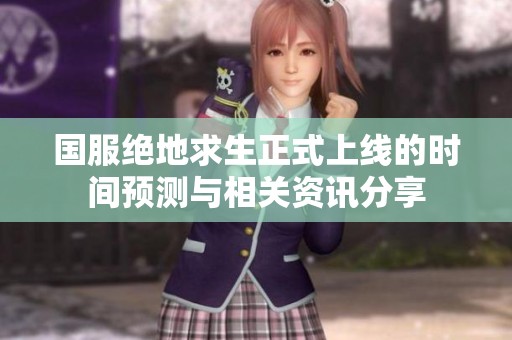 国服绝地求生正式上线的时间预测与相关资讯分享