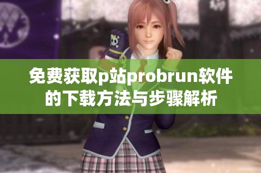 免费获取p站probrun软件的下载方法与步骤解析