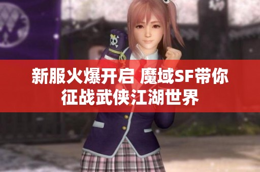 新服火爆开启 魔域SF带你征战武侠江湖世界
