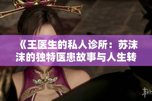 《王医生的私人诊所：苏沫沫的独特医患故事与人生转折》