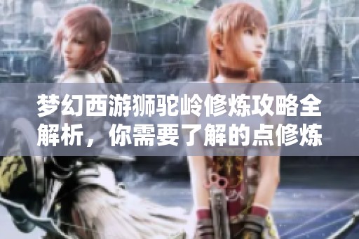 梦幻西游狮驼岭修炼攻略全解析，你需要了解的点修炼方法