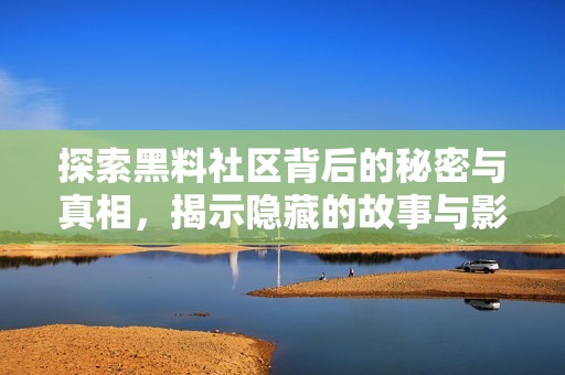 探索黑料社区背后的秘密与真相，揭示隐藏的故事与影响
