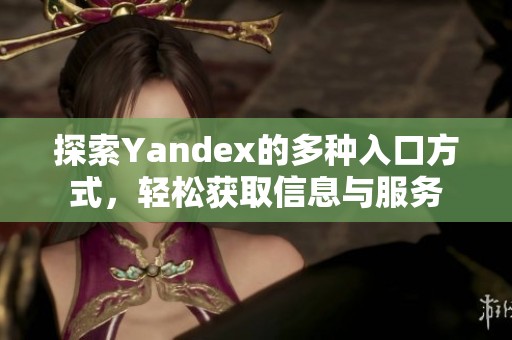 探索Yandex的多种入口方式，轻松获取信息与服务