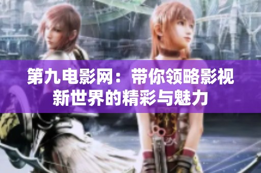 第九电影网：带你领略影视新世界的精彩与魅力