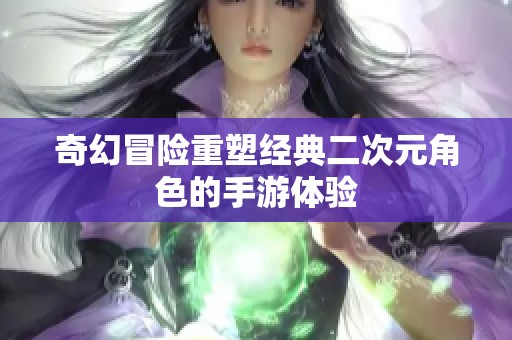 奇幻冒险重塑经典二次元角色的手游体验