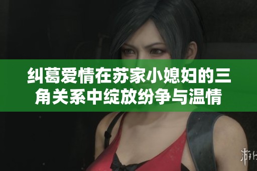纠葛爱情在苏家小媳妇的三角关系中绽放纷争与温情