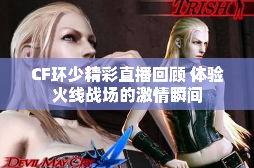 CF环少精彩直播回顾 体验火线战场的激情瞬间