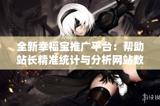 全新幸福宝推广平台：帮助站长精准统计与分析网站数据