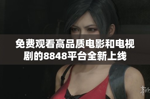 免费观看高品质电影和电视剧的8848平台全新上线