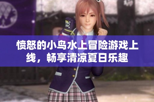 愤怒的小鸟水上冒险游戏上线，畅享清凉夏日乐趣
