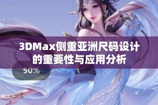 3DMax侧重亚洲尺码设计的重要性与应用分析