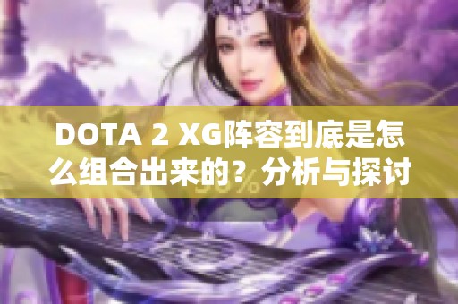DOTA 2 XG阵容到底是怎么组合出来的？分析与探讨