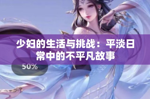 少妇的生活与挑战：平淡日常中的不平凡故事