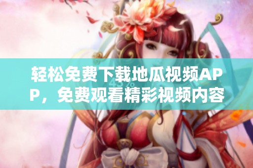轻松免费下载地瓜视频APP，免费观看精彩视频内容！