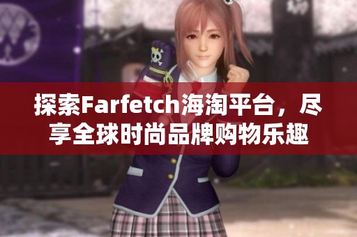 探索Farfetch海淘平台，尽享全球时尚品牌购物乐趣