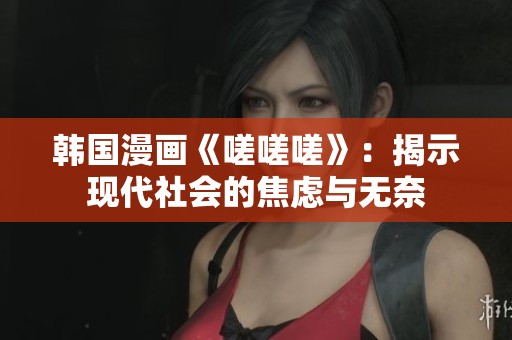 韩国漫画《嗟嗟嗟》：揭示现代社会的焦虑与无奈