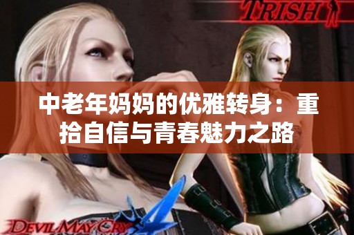 中老年妈妈的优雅转身：重拾自信与青春魅力之路