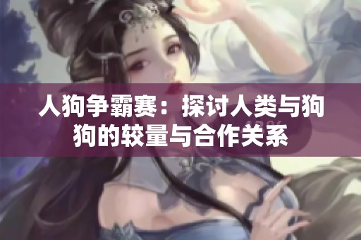 人狗争霸赛：探讨人类与狗狗的较量与合作关系