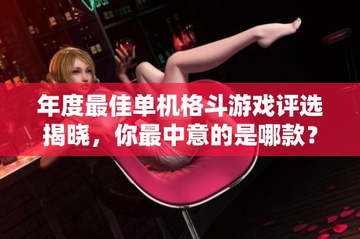 年度最佳单机格斗游戏评选揭晓，你最中意的是哪款？