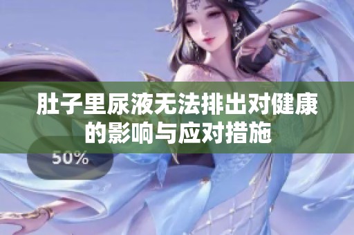 肚子里尿液无法排出对健康的影响与应对措施