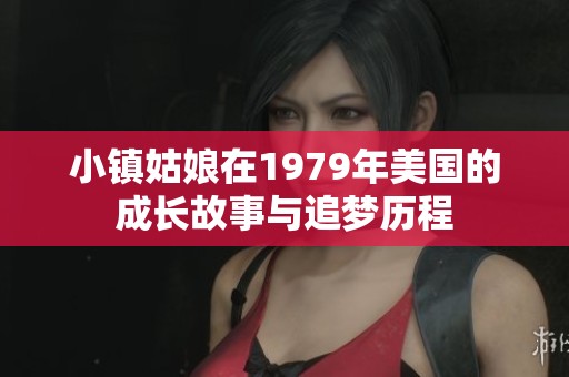小镇姑娘在1979年美国的成长故事与追梦历程