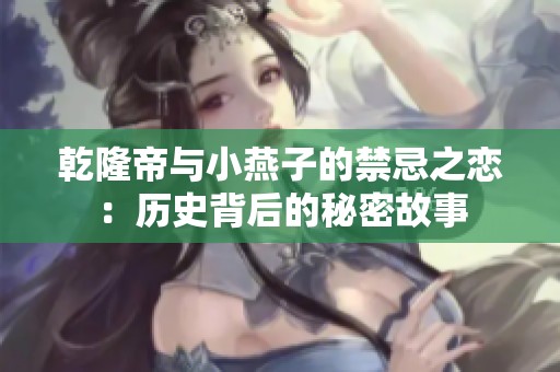 乾隆帝与小燕子的禁忌之恋：历史背后的秘密故事