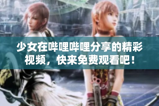 少女在哔哩哔哩分享的精彩视频，快来免费观看吧！