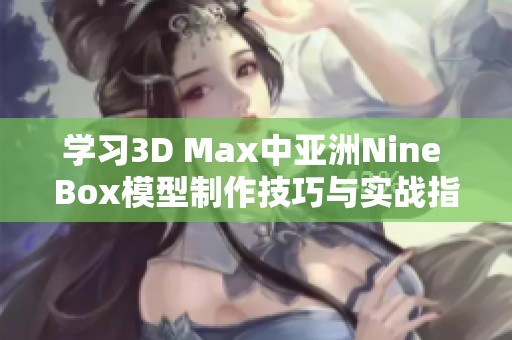 学习3D Max中亚洲Nine Box模型制作技巧与实战指南
