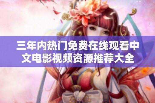 三年内热门免费在线观看中文电影视频资源推荐大全