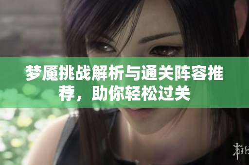 梦魇挑战解析与通关阵容推荐，助你轻松过关
