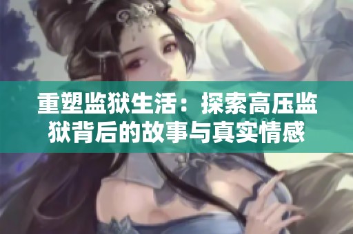 重塑监狱生活：探索高压监狱背后的故事与真实情感
