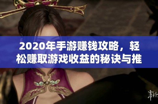 2020年手游赚钱攻略，轻松赚取游戏收益的秘诀与推荐