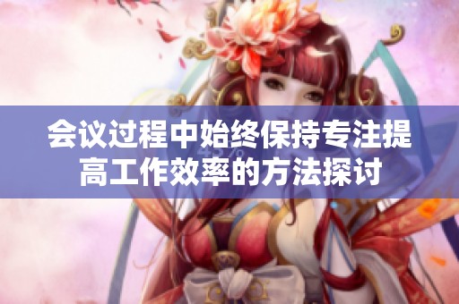 会议过程中始终保持专注提高工作效率的方法探讨
