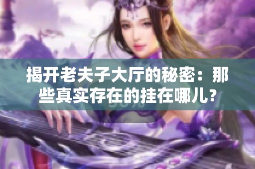 揭开老夫子大厅的秘密：那些真实存在的挂在哪儿？