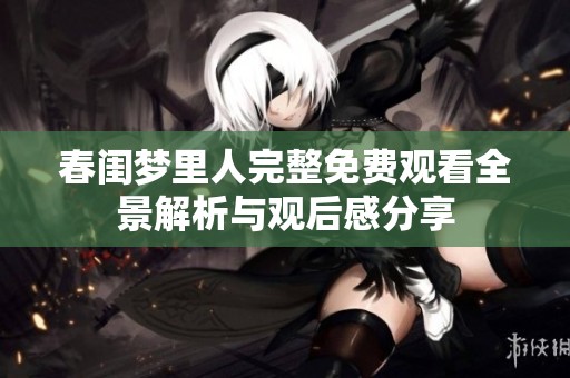 春闺梦里人完整免费观看全景解析与观后感分享
