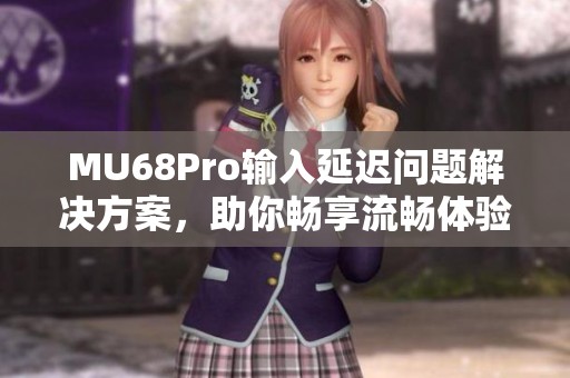 MU68Pro输入延迟问题解决方案，助你畅享流畅体验