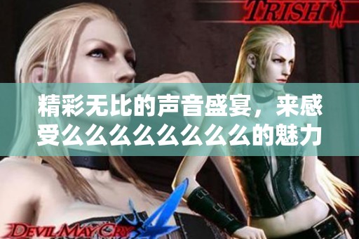 精彩无比的声音盛宴，来感受么么么么么么么么的魅力吧！
