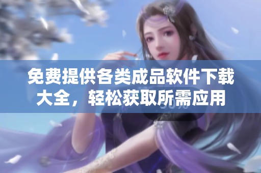 免费提供各类成品软件下载大全，轻松获取所需应用