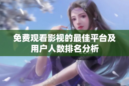 免费观看影视的最佳平台及用户人数排名分析