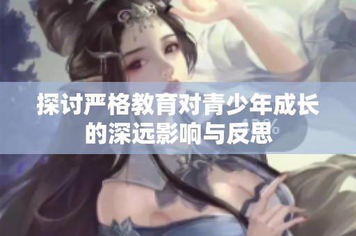 探讨严格教育对青少年成长的深远影响与反思