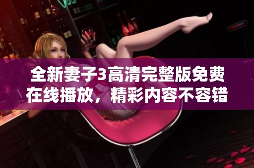 全新妻子3高清完整版免费在线播放，精彩内容不容错过