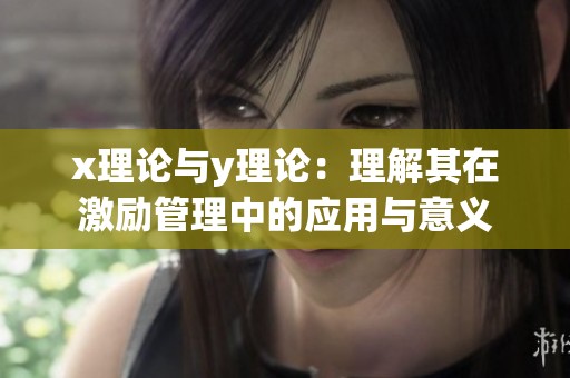 x理论与y理论：理解其在激励管理中的应用与意义