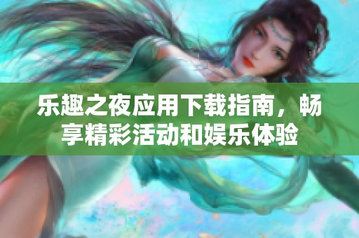 乐趣之夜应用下载指南，畅享精彩活动和娱乐体验